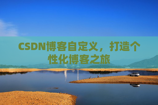CSDN博客自定义，打造个性化博客之旅