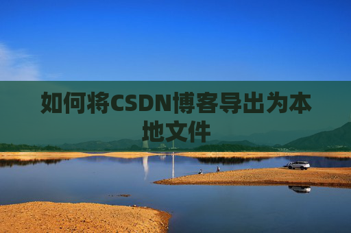 如何将CSDN博客导出为本地文件