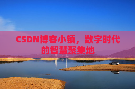 CSDN博客小镇，数字时代的智慧聚集地