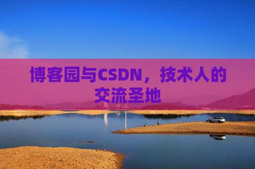 博客园与CSDN，技术人的交流圣地